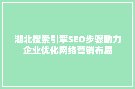 湖北搜索引擎SEO步骤助力企业优化网络营销布局