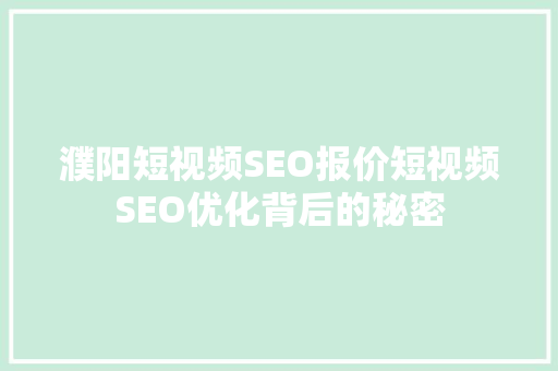 濮阳短视频SEO报价短视频SEO优化背后的秘密