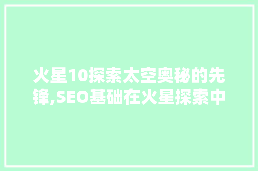 火星10探索太空奥秘的先锋,SEO基础在火星探索中的应用