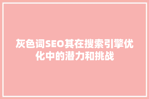 灰色词SEO其在搜索引擎优化中的潜力和挑战
