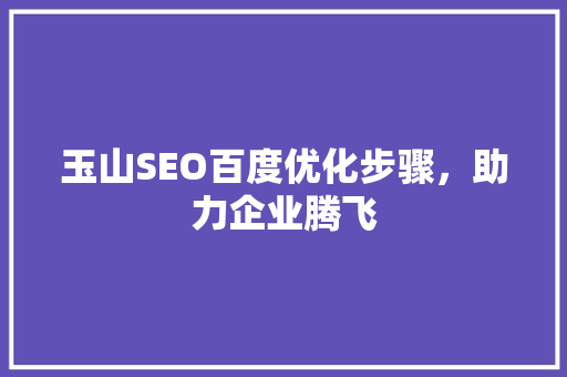 玉山SEO百度优化步骤，助力企业腾飞