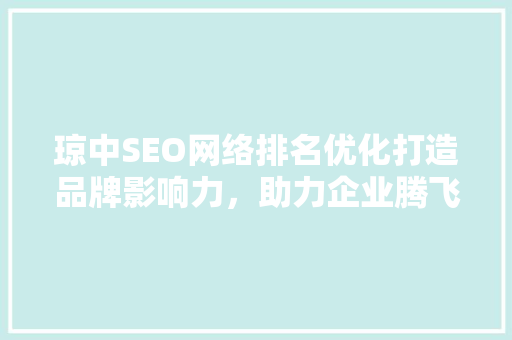 琼中SEO网络排名优化打造品牌影响力，助力企业腾飞