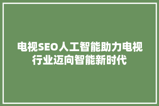 电视SEO人工智能助力电视行业迈向智能新时代