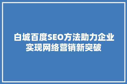 白城百度SEO方法助力企业实现网络营销新突破