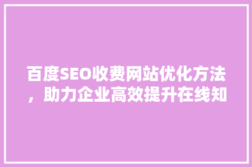 百度SEO收费网站优化方法，助力企业高效提升在线知名度  第1张