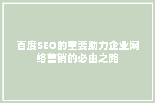 百度SEO的重要助力企业网络营销的必由之路