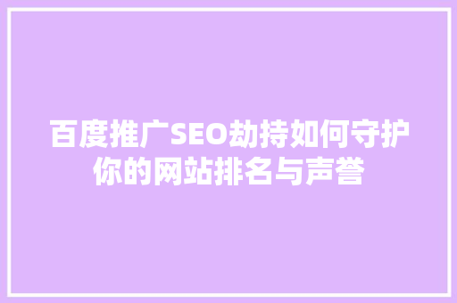 百度推广SEO劫持如何守护你的网站排名与声誉