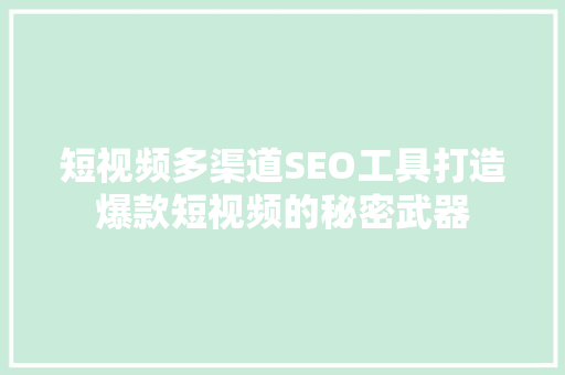 短视频多渠道SEO工具打造爆款短视频的秘密武器