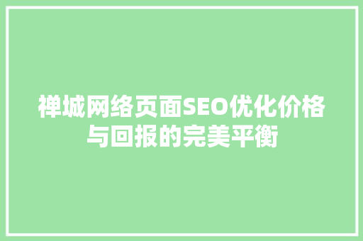 禅城网络页面SEO优化价格与回报的完美平衡