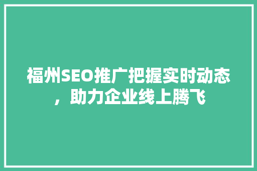 福州SEO推广把握实时动态，助力企业线上腾飞
