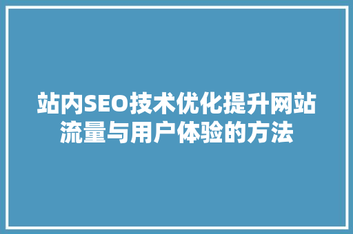站内SEO技术优化提升网站流量与用户体验的方法