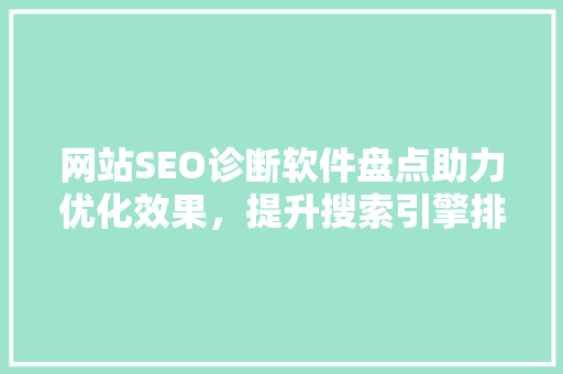 网站SEO诊断软件盘点助力优化效果，提升搜索引擎排名