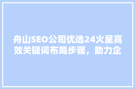 舟山SEO公司优选24火星高效关键词布局步骤，助力企业网络营销
