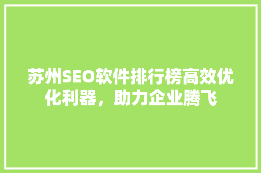苏州SEO软件排行榜高效优化利器，助力企业腾飞  第1张