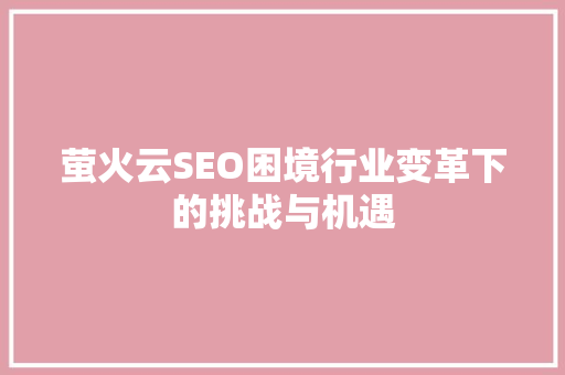 萤火云SEO困境行业变革下的挑战与机遇
