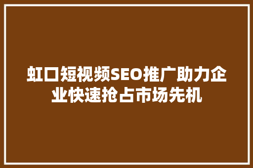虹口短视频SEO推广助力企业快速抢占市场先机