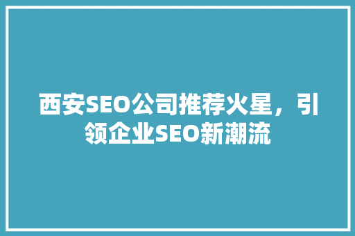 西安SEO公司推荐火星，引领企业SEO新潮流