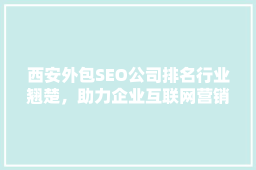 西安外包SEO公司排名行业翘楚，助力企业互联网营销新篇章
