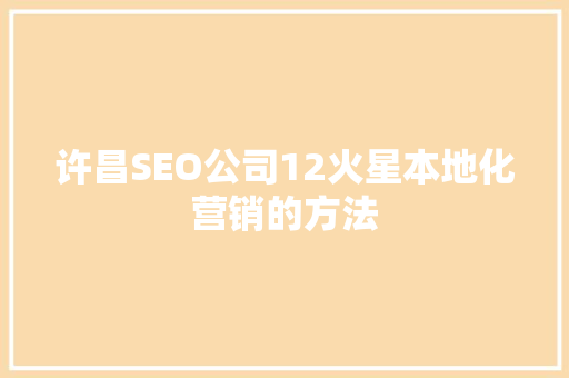 许昌SEO公司12火星本地化营销的方法