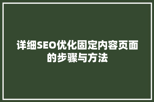 详细SEO优化固定内容页面的步骤与方法