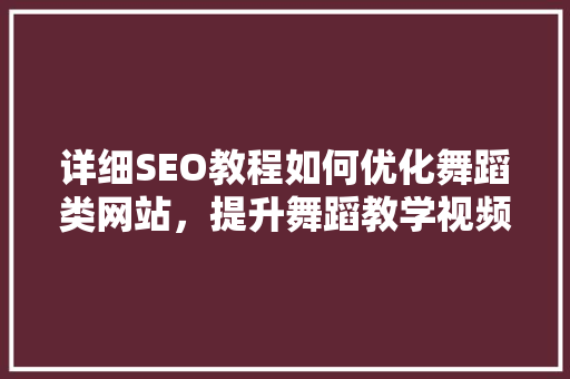 详细SEO教程如何优化舞蹈类网站，提升舞蹈教学视频的搜索排名