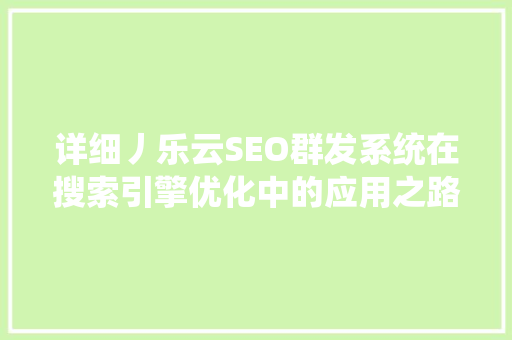 详细丿乐云SEO群发系统在搜索引擎优化中的应用之路