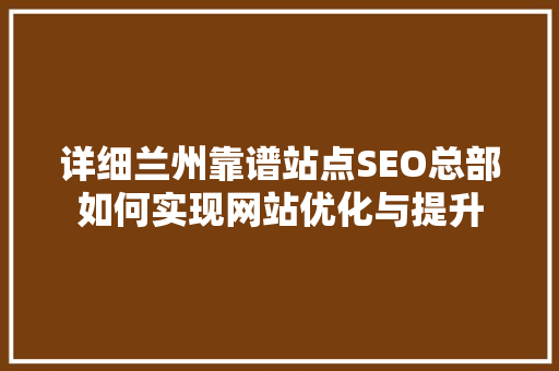 详细兰州靠谱站点SEO总部如何实现网站优化与提升