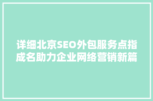 详细北京SEO外包服务点指成名助力企业网络营销新篇章