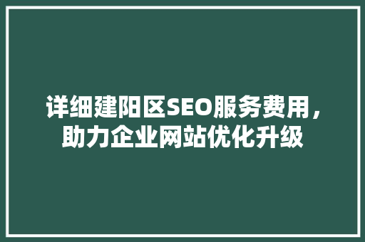 详细建阳区SEO服务费用，助力企业网站优化升级