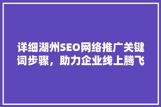 详细湖州SEO网络推广关键词步骤，助力企业线上腾飞