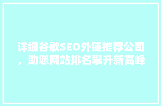 详细谷歌SEO外链推荐公司，助您网站排名攀升新高峰