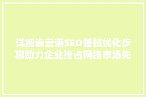 详细连云港SEO整站优化步骤助力企业抢占网络市场先机