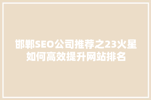 邯郸SEO公司推荐之23火星如何高效提升网站排名