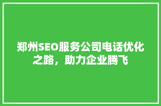 郑州SEO服务公司电话优化之路，助力企业腾飞
