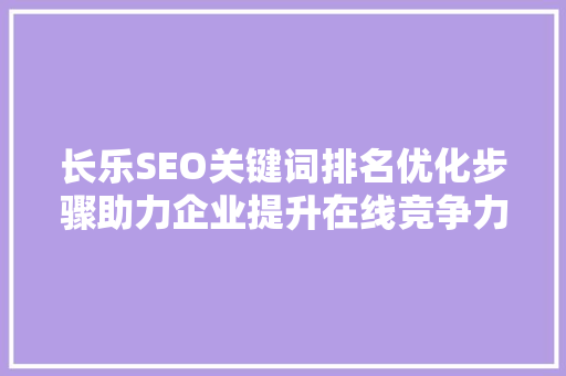 长乐SEO关键词排名优化步骤助力企业提升在线竞争力