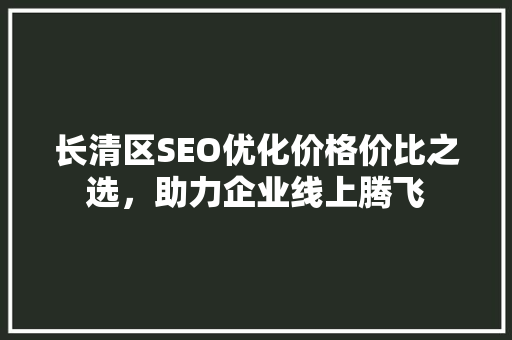长清区SEO优化价格价比之选，助力企业线上腾飞