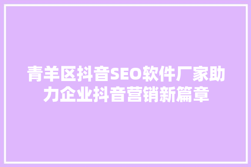 青羊区抖音SEO软件厂家助力企业抖音营销新篇章