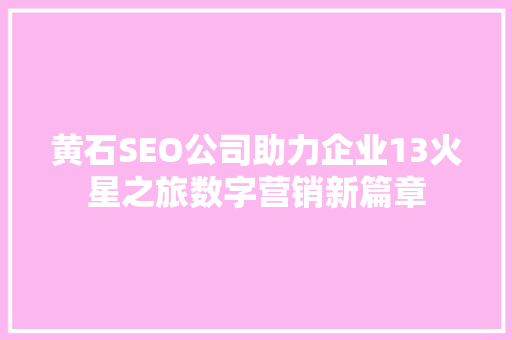 黄石SEO公司助力企业13火星之旅数字营销新篇章