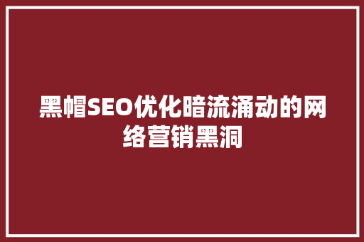 黑帽SEO优化暗流涌动的网络营销黑洞