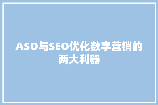 ASO与SEO优化数字营销的两大利器