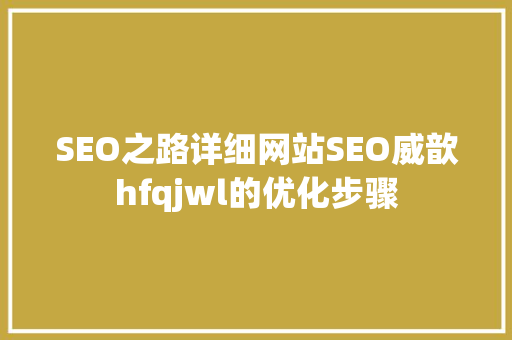 SEO之路详细网站SEO威歆hfqjwl的优化步骤