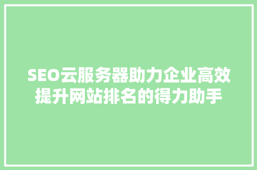 SEO云服务器助力企业高效提升网站排名的得力助手