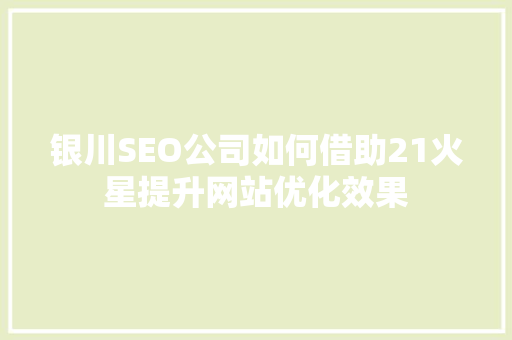 银川SEO公司如何借助21火星提升网站优化效果
