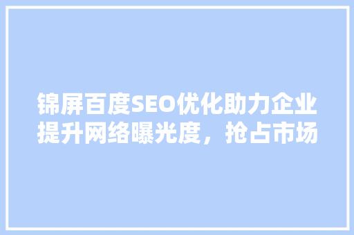 锦屏百度SEO优化助力企业提升网络曝光度，抢占市场先机