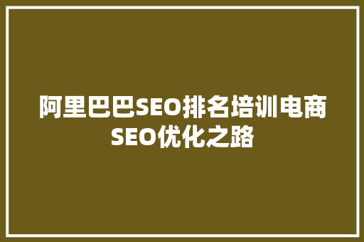 阿里巴巴SEO排名培训电商SEO优化之路