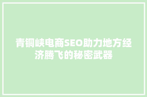 青铜峡电商SEO助力地方经济腾飞的秘密武器