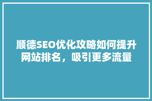 顺德SEO优化攻略如何提升网站排名，吸引更多流量