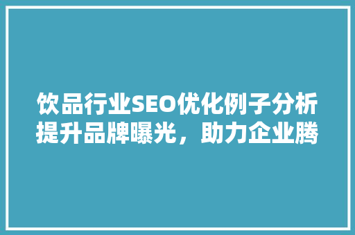 饮品行业SEO优化例子分析提升品牌曝光，助力企业腾飞