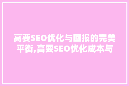 高要SEO优化与回报的完美平衡,高要SEO优化成本与价值