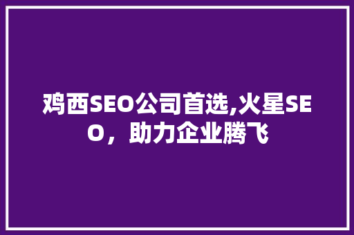 鸡西SEO公司首选,火星SEO，助力企业腾飞